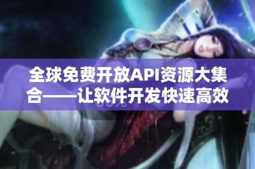 全球免費(fèi)開放API資源大集合——讓軟件開發(fā)快速高效！