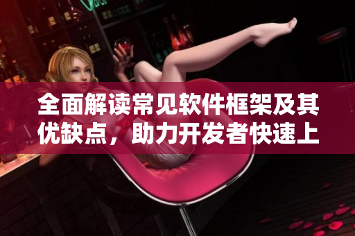 全面解讀常見軟件框架及其優(yōu)缺點(diǎn)，助力開發(fā)者快速上手與選型