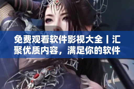 免費(fèi)觀看軟件影視大全丨匯聚優(yōu)質(zhì)內(nèi)容，滿足你的軟件需求！