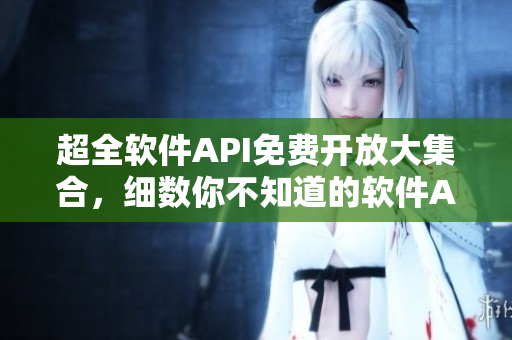 超全軟件API免費(fèi)開放大集合，細(xì)數(shù)你不知道的軟件API！