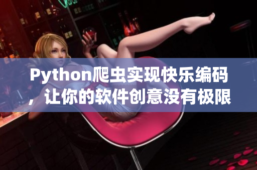 Python爬蟲實現(xiàn)快樂編碼，讓你的軟件創(chuàng)意沒有極限！