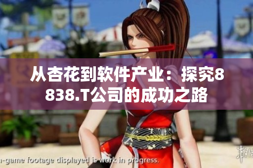 從杏花到軟件產(chǎn)業(yè):探究8838.T公司的成功之路 從杏花到軟件產(chǎn)業(yè):探究8838.T公司的成功之路