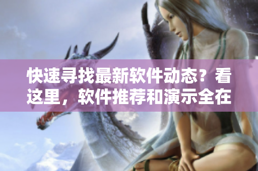 快速尋找最新軟件動(dòng)態(tài)？看這里，軟件推薦和演示全在頁(yè)面漫畫(huà)入口處！