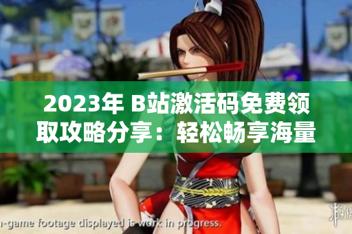 2023年 B站激活碼免費(fèi)領(lǐng)取攻略分享：輕松暢享海量軟件資源！