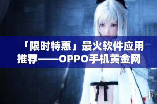 「限時(shí)特惠」最火軟件應(yīng)用推薦——OPPO手機(jī)黃金網(wǎng)站應(yīng)用列表！