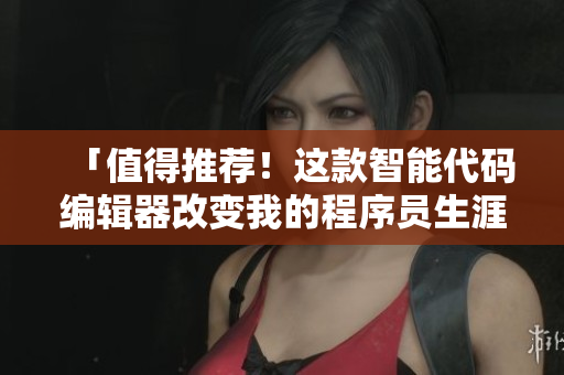 「值得推薦！這款智能代碼編輯器改變我的程序員生涯！」