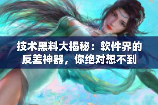 技術(shù)黑料大揭秘：軟件界的反差神器，你絕對想不到