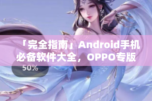 「完全指南」Android手機必備軟件大全，OPPO專版應用推薦