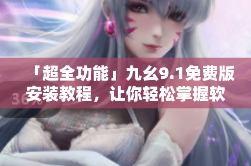 「超全功能」九幺9.1免費版安裝教程，讓你輕松掌握軟件安裝技巧！