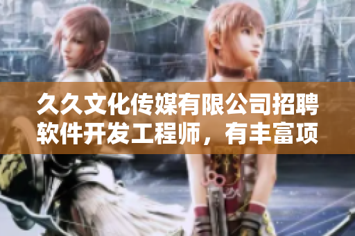 久久文化傳媒有限公司招聘軟件開(kāi)發(fā)工程師，有豐富項(xiàng)目經(jīng)驗(yàn)者優(yōu)先