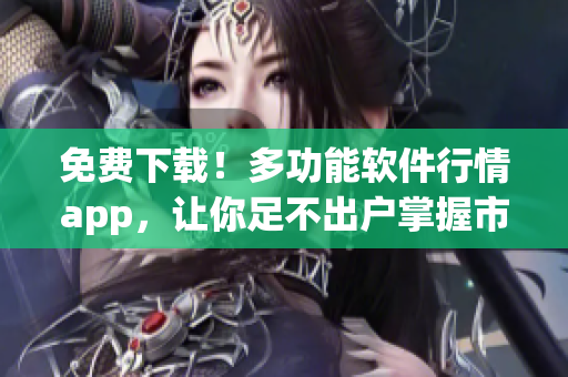 免費(fèi)下載！多功能軟件行情app，讓你足不出戶(hù)掌握市場(chǎng)動(dòng)態(tài)！