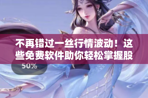 不再錯(cuò)過(guò)一絲行情波動(dòng)！這些免費(fèi)軟件助你輕松掌握股市走勢(shì)