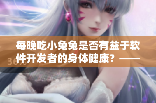 每晚吃小兔兔是否有益于軟件開發(fā)者的身體健康？——探索食用小兔兔的影響