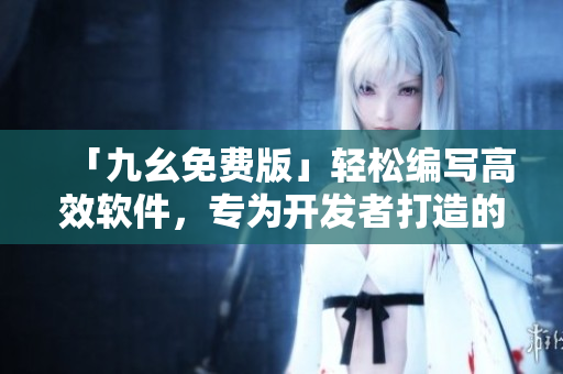 「九幺免費(fèi)版」輕松編寫高效軟件，專為開發(fā)者打造的利器