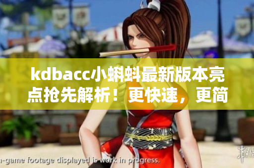 kdbacc小蝌蚪最新版本亮點搶先解析！更快速，更簡單，更智能！