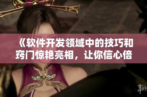 《軟件開(kāi)發(fā)領(lǐng)域中的技巧和竅門驚艷亮相，讓你信心倍增》