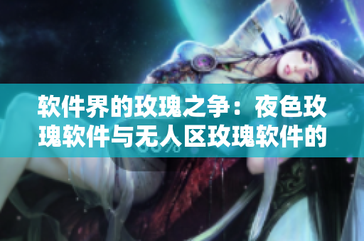 軟件界的玫瑰之爭：夜色玫瑰軟件與無人區(qū)玫瑰軟件的價(jià)格比較