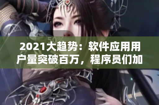 2021大趨勢(shì)：軟件應(yīng)用用戶量突破百萬(wàn)，程序員們加緊開(kāi)發(fā)