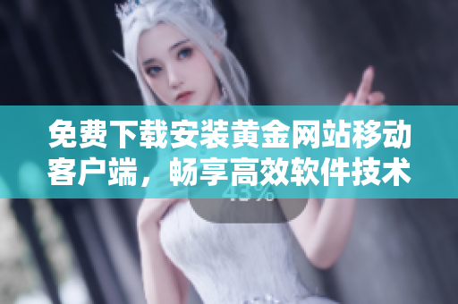 免費(fèi)下載安裝黃金網(wǎng)站移動客戶端，暢享高效軟件技術(shù)！