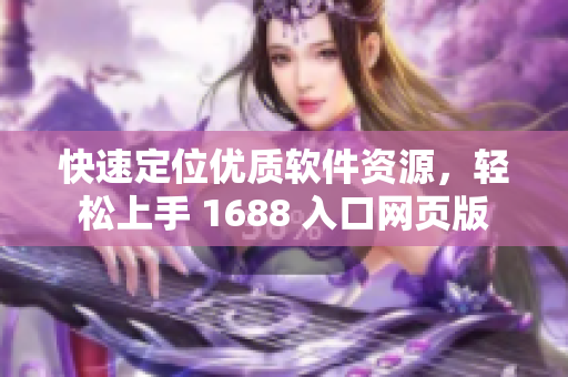 快速定位優(yōu)質(zhì)軟件資源，輕松上手 1688 入口網(wǎng)頁版