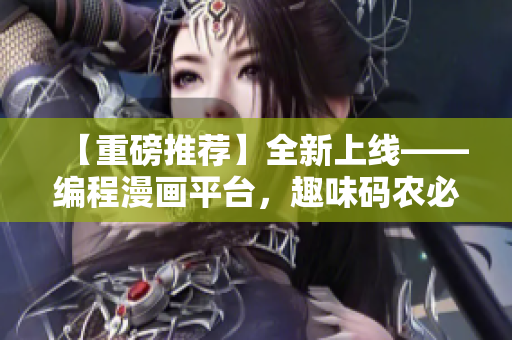 【重磅推薦】全新上線——編程漫畫平臺，趣味碼農(nóng)必備！
