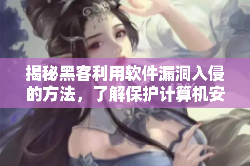 揭秘黑客利用軟件漏洞入侵的方法，了解保護(hù)計算機(jī)安全的必要措施