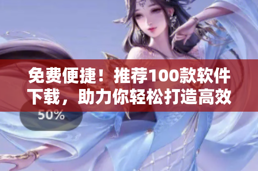 免費(fèi)便捷！推薦100款軟件下載，助力你輕松打造高效編程環(huán)境