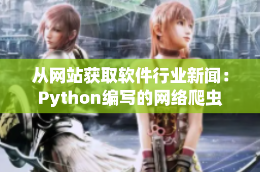 從網(wǎng)站獲取軟件行業(yè)新聞：Python編寫(xiě)的網(wǎng)絡(luò)爬蟲(chóng)
