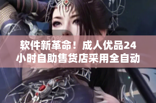 軟件新革命！成人優(yōu)品24小時自助售貨店采用全自動化軟件系統(tǒng)管理商品