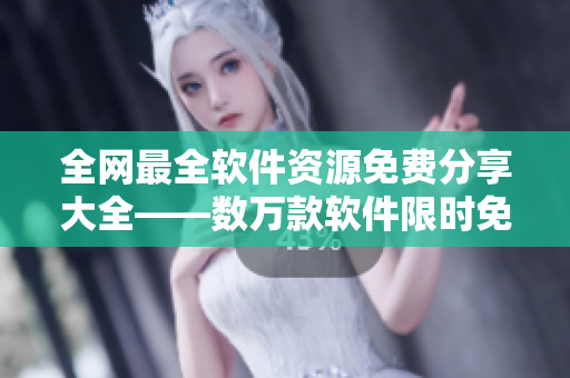 全網(wǎng)最全軟件資源免費分享大全——數(shù)萬款軟件限時免費獲取，讓你暢享極致體驗！