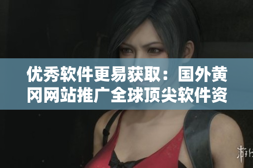 優(yōu)秀軟件更易獲?。簢恻S岡網(wǎng)站推廣全球頂尖軟件資源 