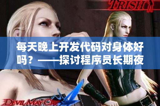每天晚上開發(fā)代碼對身體好嗎？——探討程序員長期夜晚開發(fā)對身體的影響