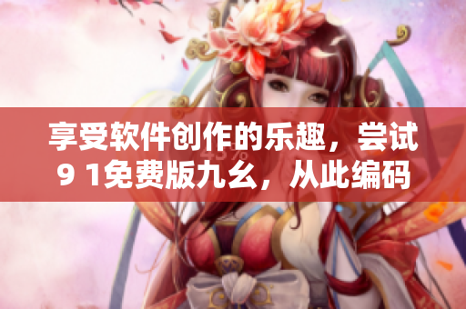 享受軟件創(chuàng)作的樂(lè)趣，嘗試9 1免費(fèi)版九幺，從此編碼無(wú)憂！