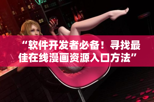“軟件開發(fā)者必備！尋找最佳在線漫畫資源入口方法”