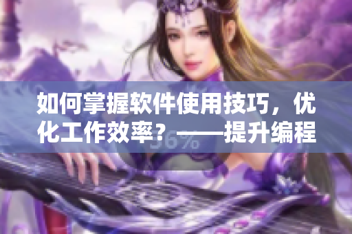 如何掌握軟件使用技巧，優(yōu)化工作效率？——提升編程技能的8個(gè)小技巧