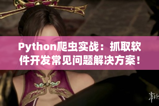 Python爬蟲實(shí)戰(zhàn)：抓取軟件開發(fā)常見問(wèn)題解決方案！