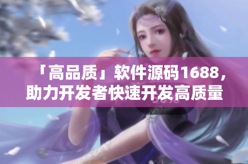 「高品質(zhì)」軟件源碼1688，助力開發(fā)者快速開發(fā)高質(zhì)量軟件！