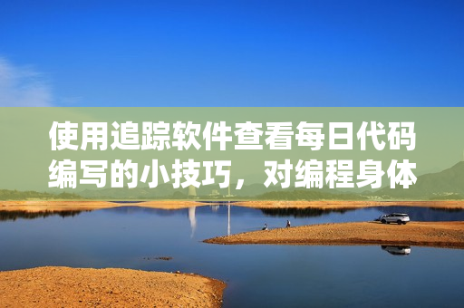 使用追蹤軟件查看每日代碼編寫的小技巧，對編程身體素質(zhì)有影響嗎？