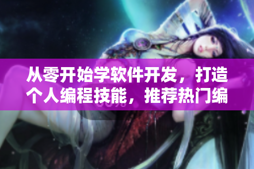 從零開始學(xué)軟件開發(fā)，打造個人編程技能，推薦熱門編程學(xué)習(xí)短視頻網(wǎng)站