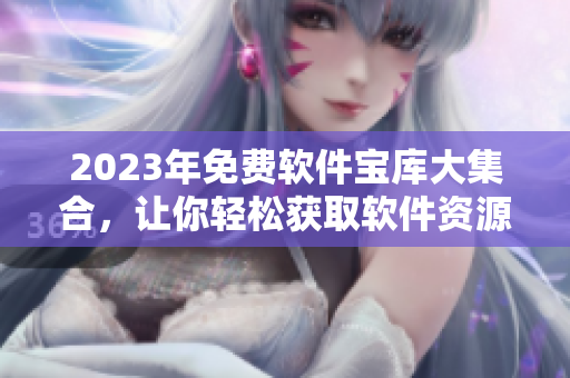2023年免費(fèi)軟件寶庫(kù)大集合，讓你輕松獲取軟件資源，編程愛好者必備！
