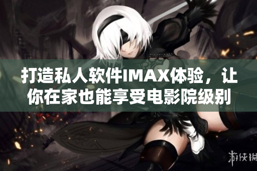 打造私人軟件IMAX體驗，讓你在家也能享受電影院級別的視聽盛宴！