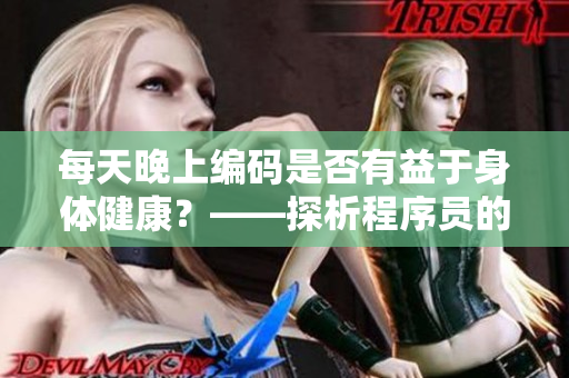 每天晚上編碼是否有益于身體健康？——探析程序員的健康衛(wèi)生習(xí)慣！