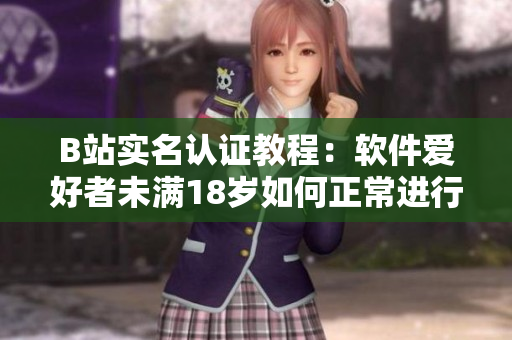 B站實名認證教程：軟件愛好者未滿18歲如何正常進行實名認證？