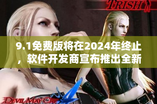 9.1免費(fèi)版將在2024年終止，軟件開發(fā)商宣布推出全新更新