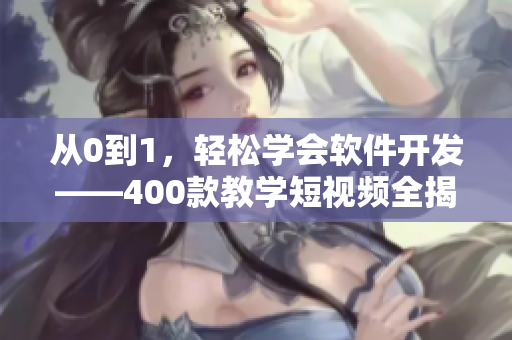 從0到1，輕松學會軟件開發(fā)——400款教學短視頻全揭秘