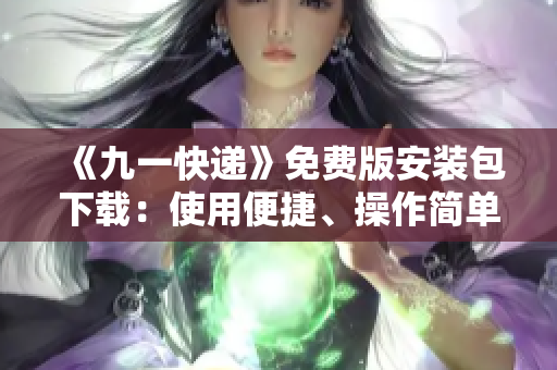 《九一快遞》免費(fèi)版安裝包下載：使用便捷、操作簡(jiǎn)單、是您必備的軟件！