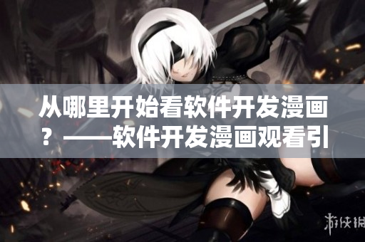 從哪里開始看軟件開發(fā)漫畫？——軟件開發(fā)漫畫觀看引導(dǎo)