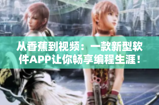 從香蕉到視頻：一款新型軟件APP讓你暢享編程生涯！