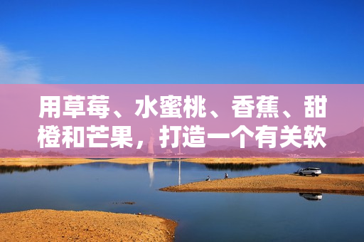 用草莓、水蜜桃、香蕉、甜橙和芒果，打造一個(gè)有關(guān)軟件的果味編程故事