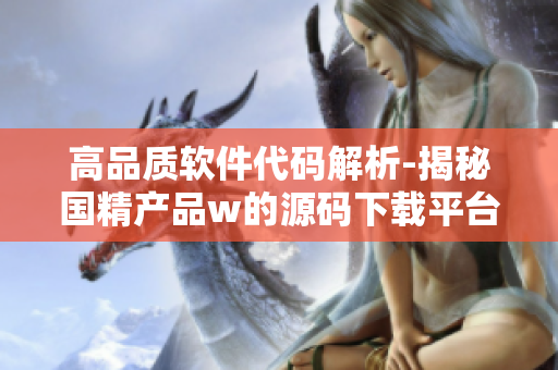 高品質(zhì)軟件代碼解析-揭秘國(guó)精產(chǎn)品w的源碼下載平臺(tái)1688